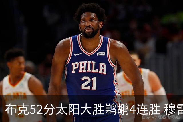 布克52分太阳大胜鹈鹕4连胜 穆雷绝杀老鹰灭火